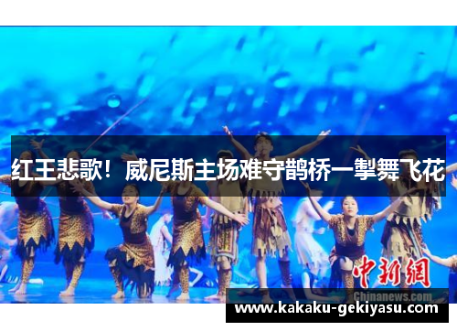 红王悲歌！威尼斯主场难守鹊桥一掣舞飞花